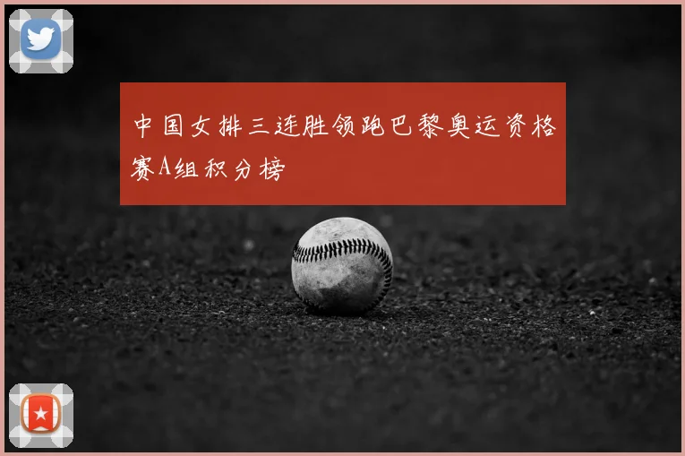 中国女排三连胜领跑巴黎奥运资格赛A组积分榜