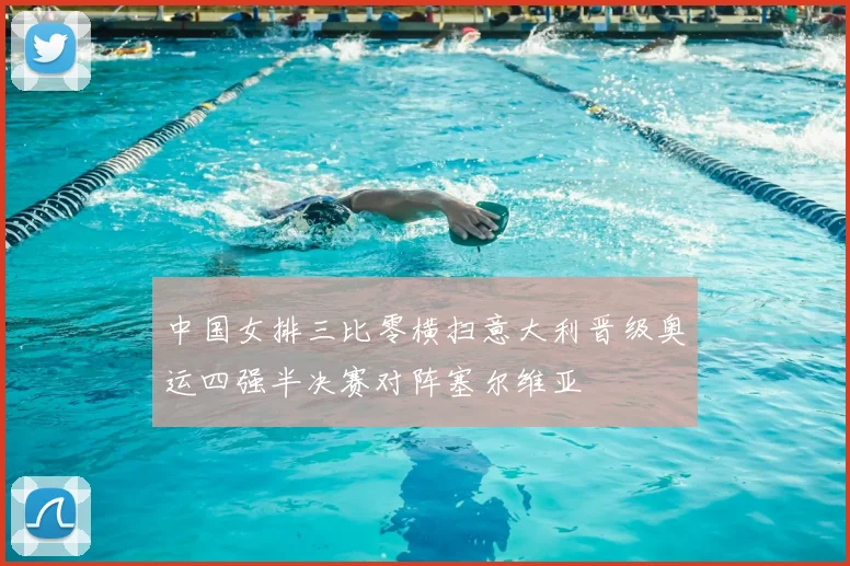 中国女排三比零横扫意大利晋级奥运四强半决赛对阵塞尔维亚