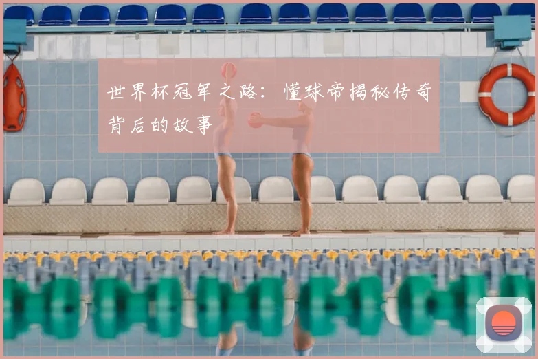 世界杯冠军之路:懂球帝揭秘传奇背后的故事