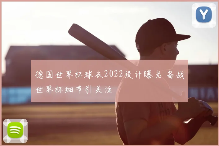 德国世界杯球衣2022设计曝光 备战世界杯细节引关注