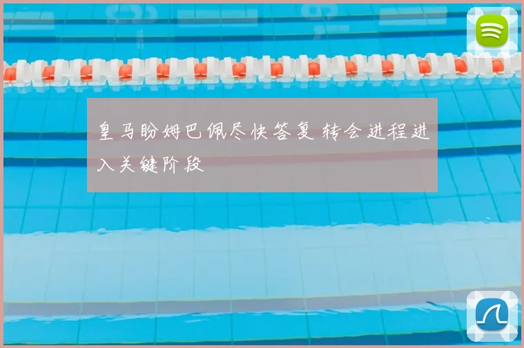 皇马盼姆巴佩尽快答复 转会进程进入关键阶段