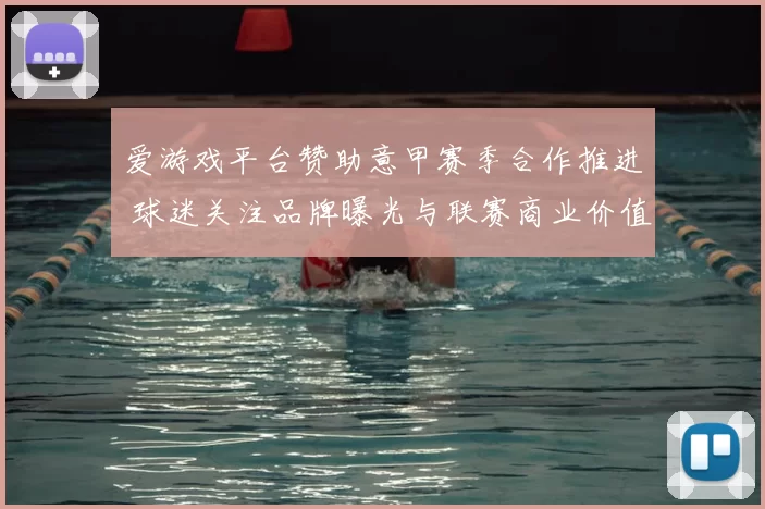 爱游戏平台赞助意甲赛季合作推进 球迷关注品牌曝光与联赛商业价值提升