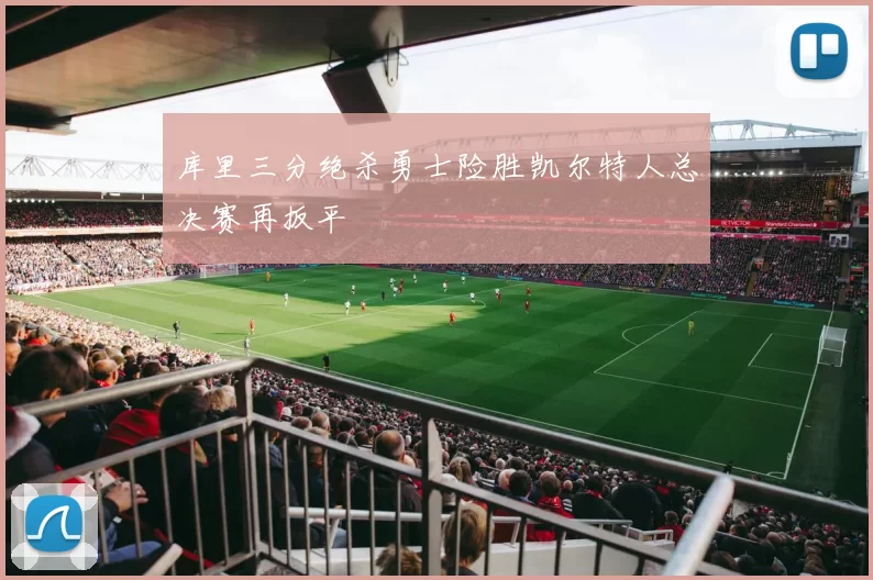 库里三分绝杀勇士险胜凯尔特人总决赛再扳平