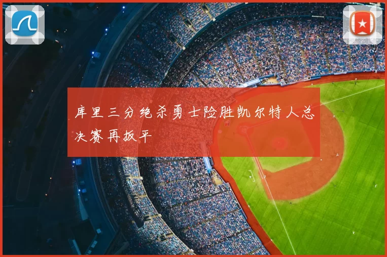 库里三分绝杀勇士险胜凯尔特人总决赛再扳平