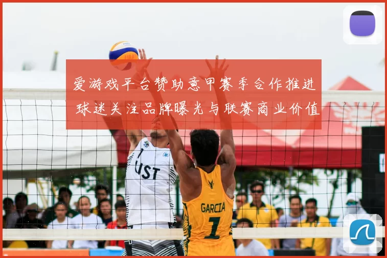 爱游戏平台赞助意甲赛季合作推进 球迷关注品牌曝光与联赛商业价值提升