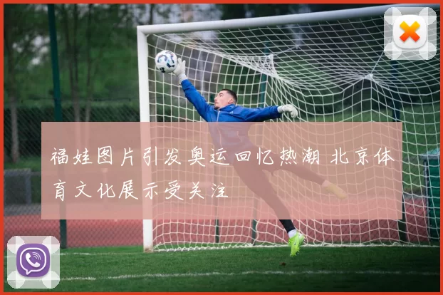 福娃图片引发奥运回忆热潮 北京体育文化展示受关注