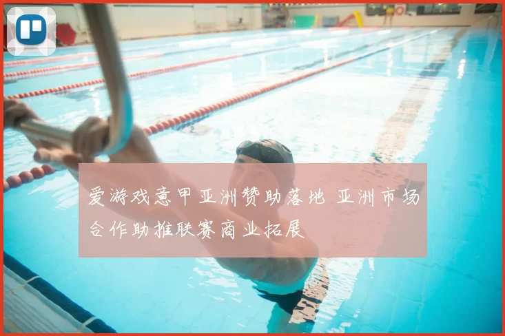 爱游戏意甲亚洲赞助落地 亚洲市场合作助推联赛商业拓展