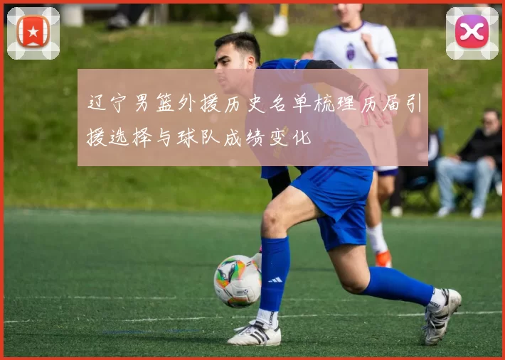 辽宁男篮外援历史名单梳理历届引援选择与球队成绩变化