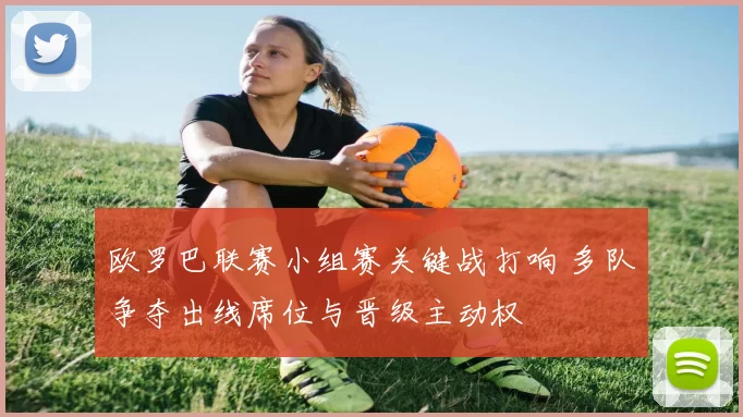 欧罗巴联赛小组赛关键战打响 多队争夺出线席位与晋级主动权