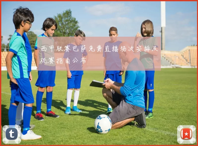 西甲联赛巴萨免费直播场次安排及观赛指南公布