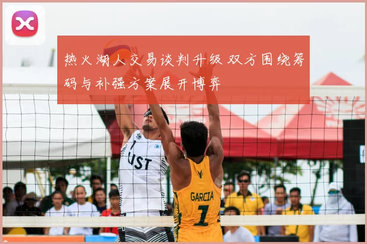 热火湖人交易谈判升级 双方围绕筹码与补强方案展开博弈